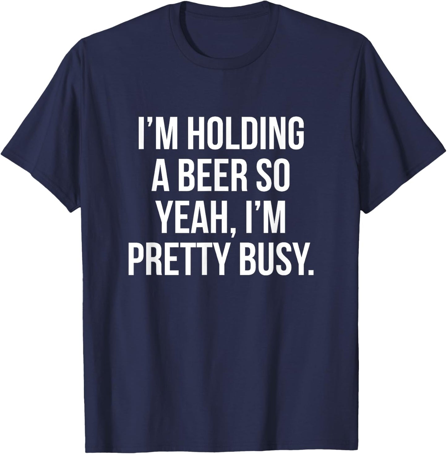 I'm holding a beer so yeah I'm pretty busy T-Shirt - T-Shirt | Navy