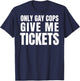Only Gay Cops Give Me Tickets Shirt - design on back T-Shirt - T-Shirt | Navy