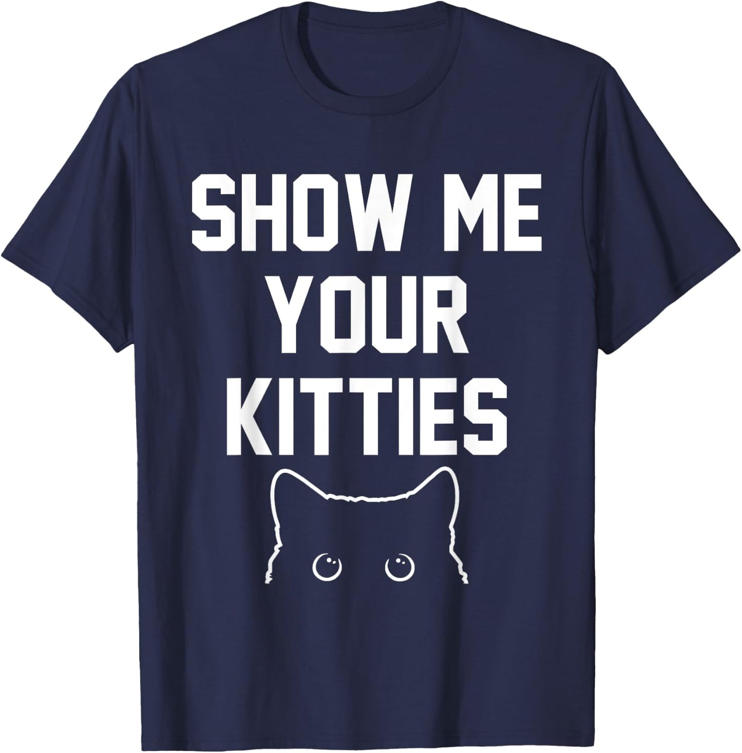 Show Me Your Kitties Funny Apparel T-Shirt - T-Shirt | Navy