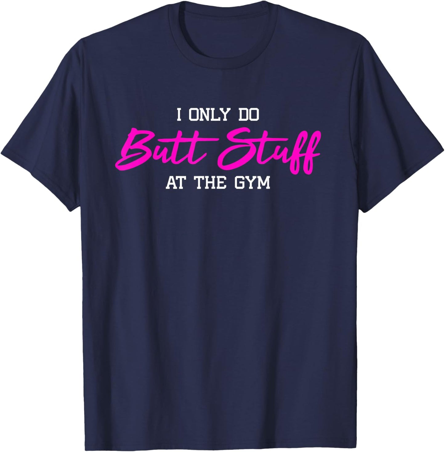 I Only Do Butt Stuff at The Gym Funny Gym Gift T-Shirt - T-Shirt | Navy