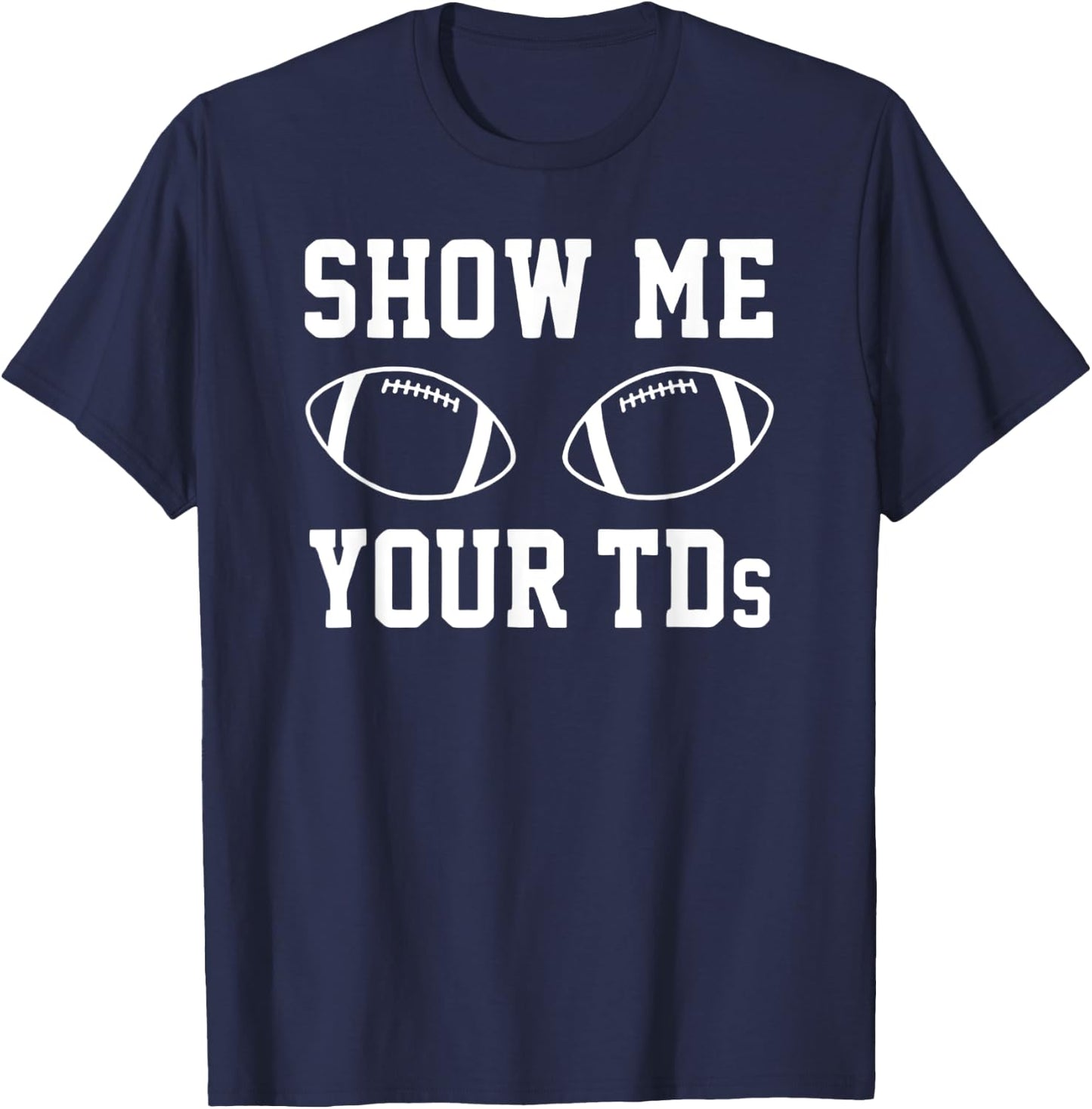 Show Me Your TDS – Football Pun Touchdown Titties Graphic T-Shirt - T-Shirt | Navy