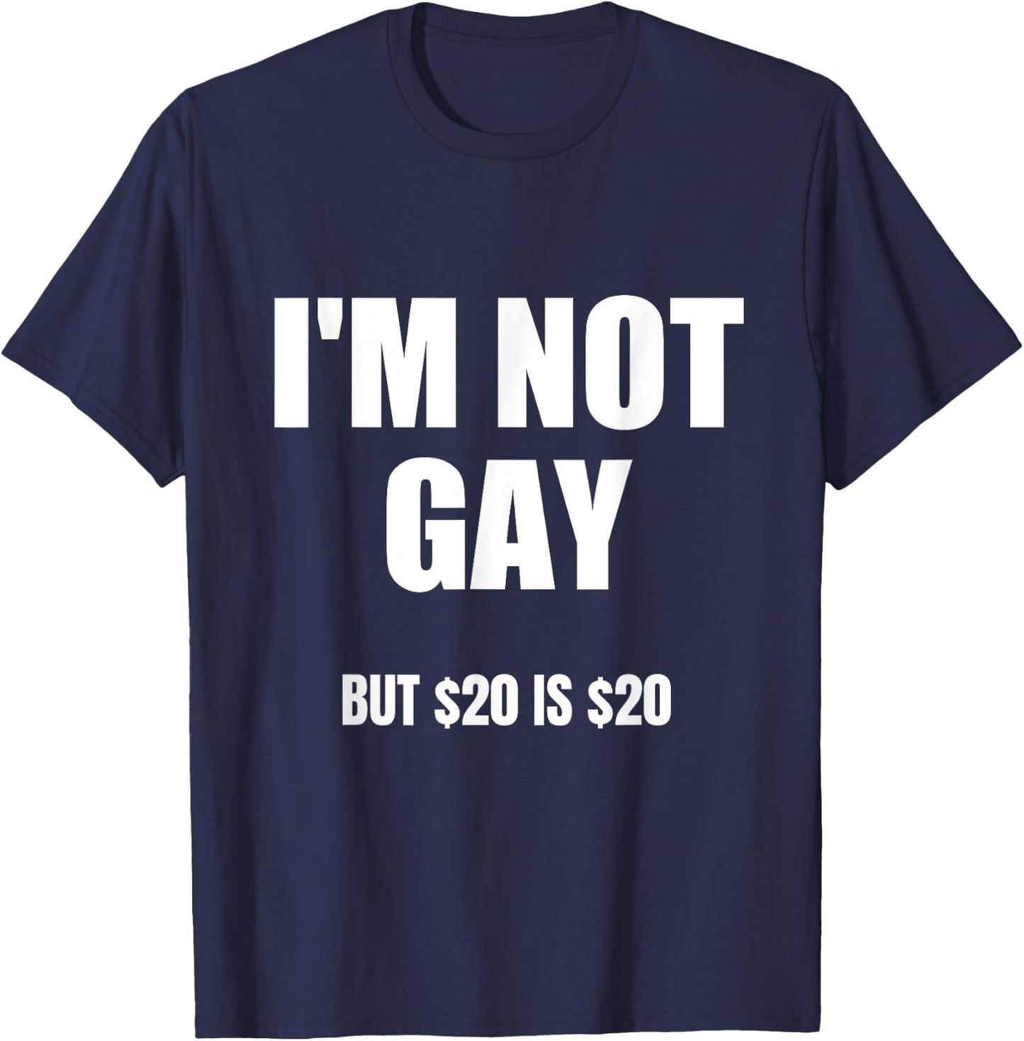 I'm Not Gay But $20 Is $20 , Black, S T-Shirt - T-Shirt | Navy