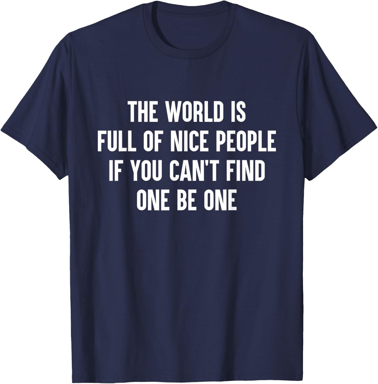 The World Is Full Of Nice People If You Cant Find One Be One T-Shirt - T-Shirt | Navy
