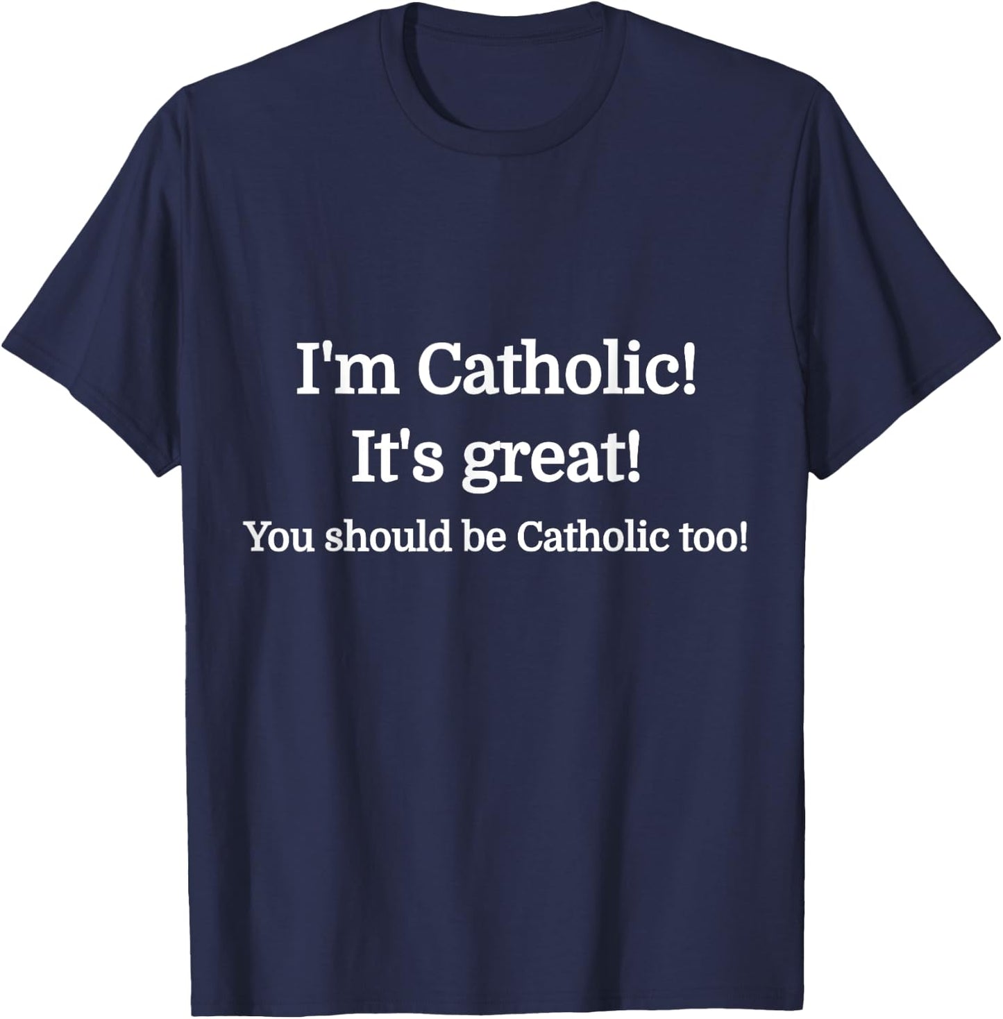 I'm Catholic - It's Great - You should be Catholic T-Shirt - T-Shirt | Navy