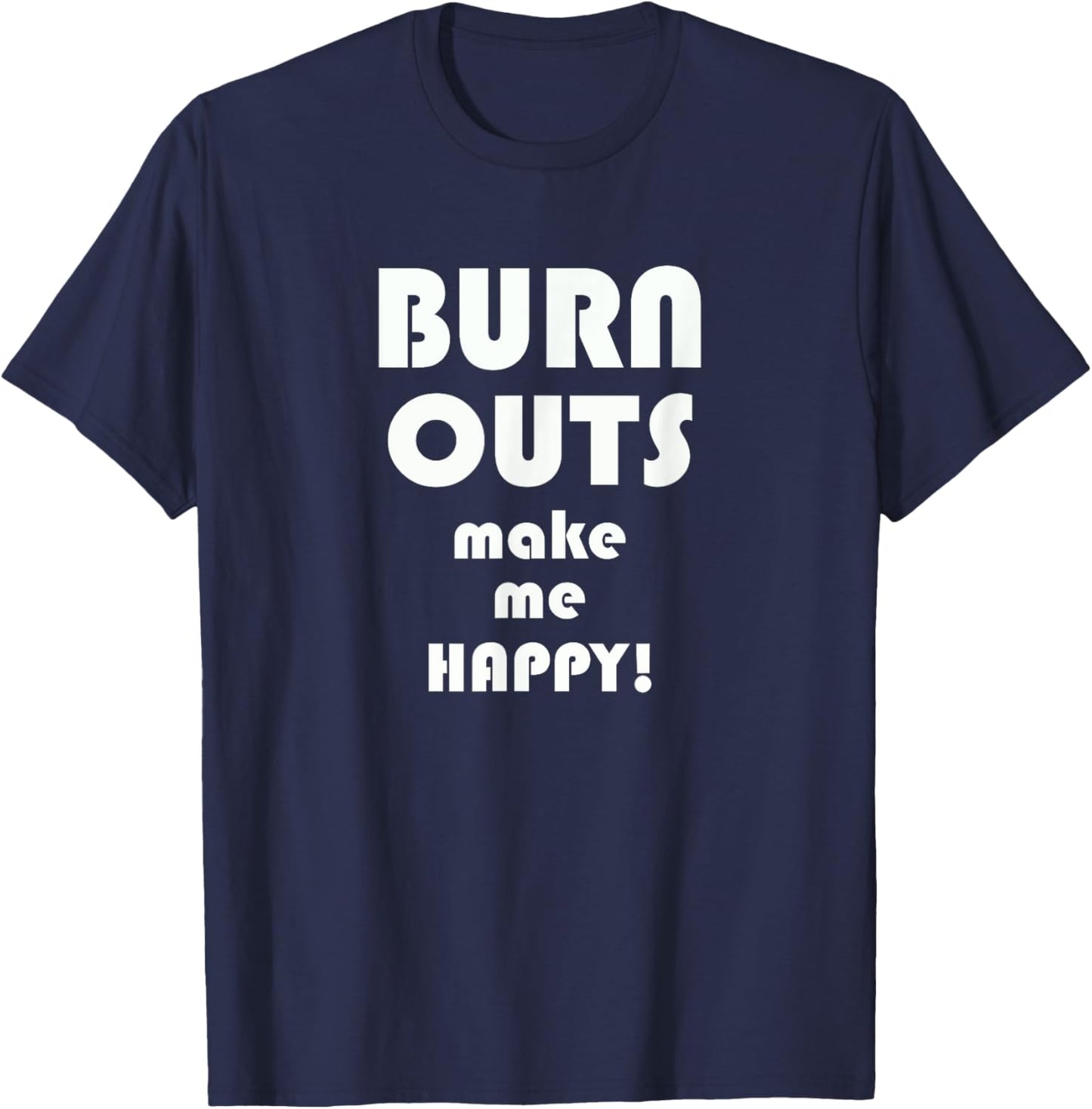 BURN OUTS Make Me Happy! Drag Racing Race T Shirt T-Shirt - T-Shirt | Navy
