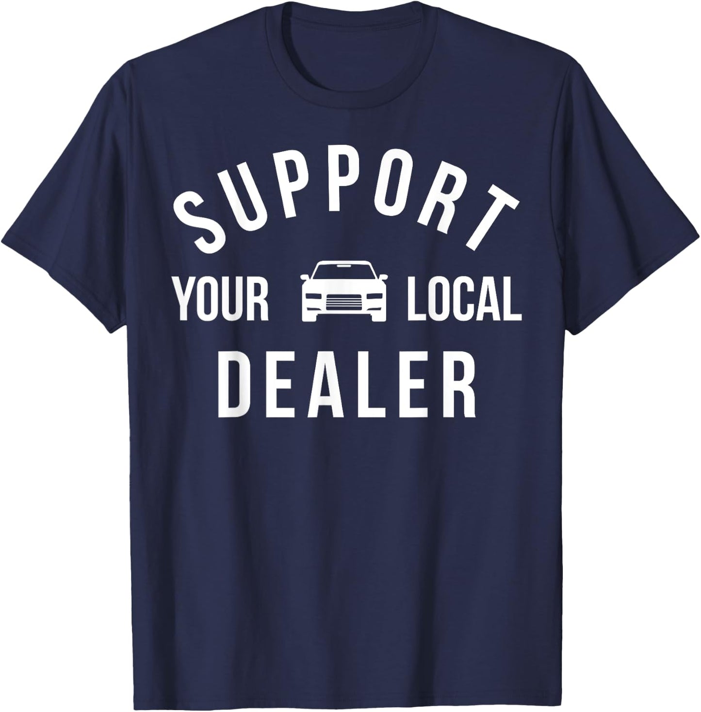 Support Your Local Dealer Funny Car Guy Used Car Salesman T-Shirt - T-Shirt | Navy
