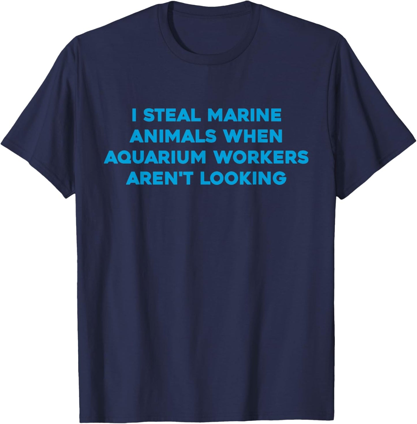 I Steal Marine Animals When Aquarium Workers Aren't Looking T-Shirt - T-Shirt | Navy