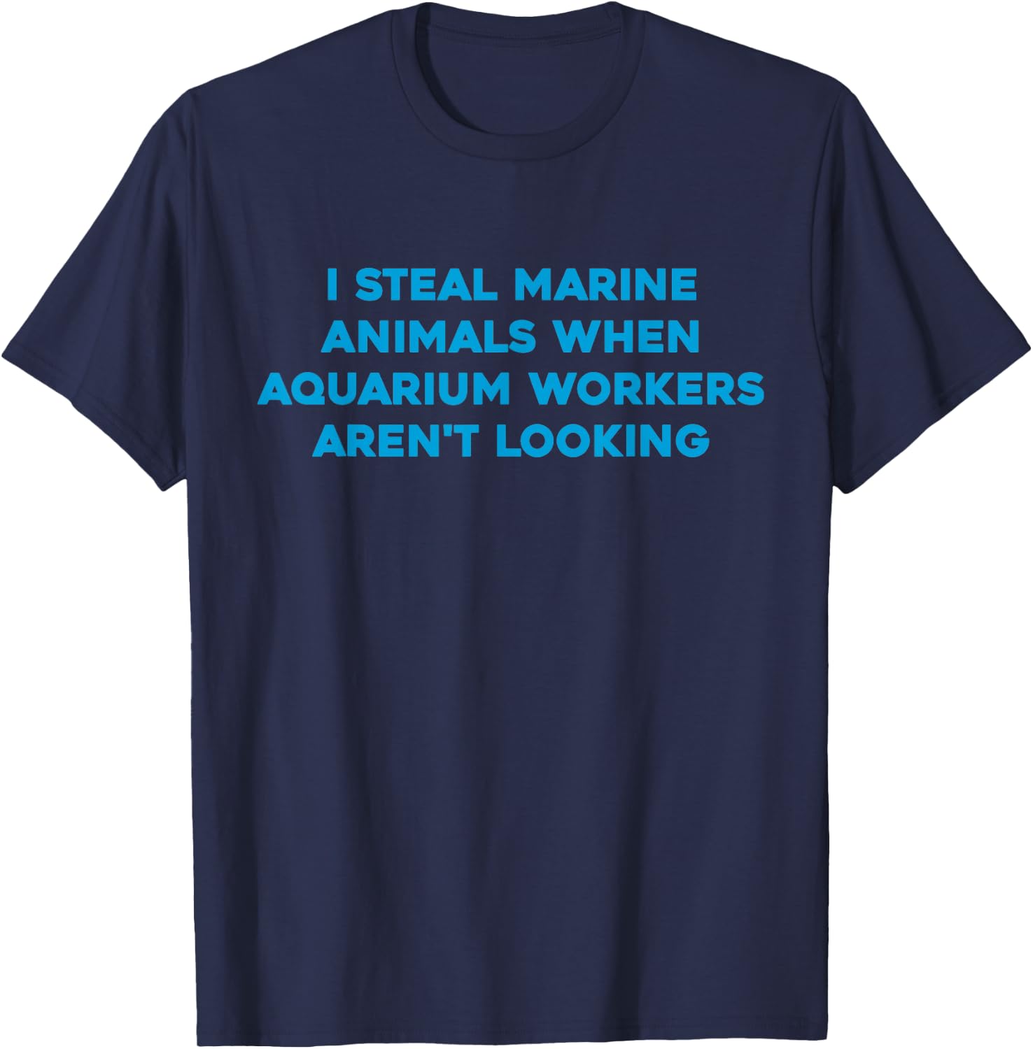 I Steal Marine Animals When Aquarium Workers Aren't Looking T-Shirt - T-Shirt | Navy