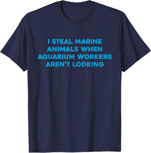 I Steal Marine Animals When Aquarium Workers Aren't Looking T-Shirt - T-Shirt | Navy