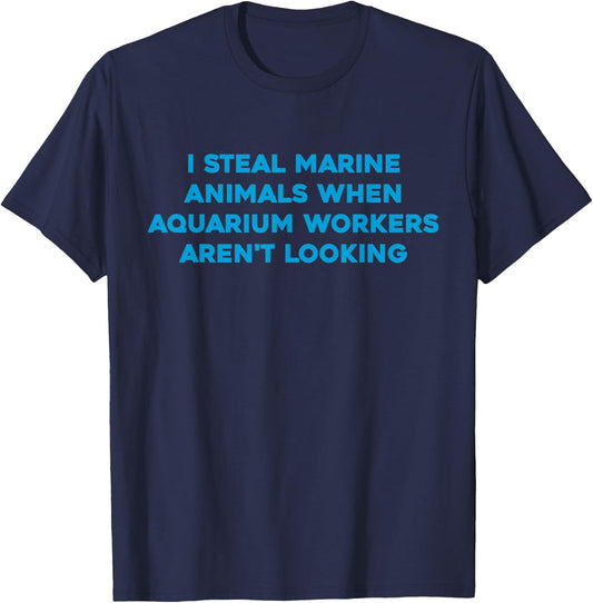 I Steal Marine Animals When Aquarium Workers Aren't Looking T-Shirt - T-Shirt | Navy