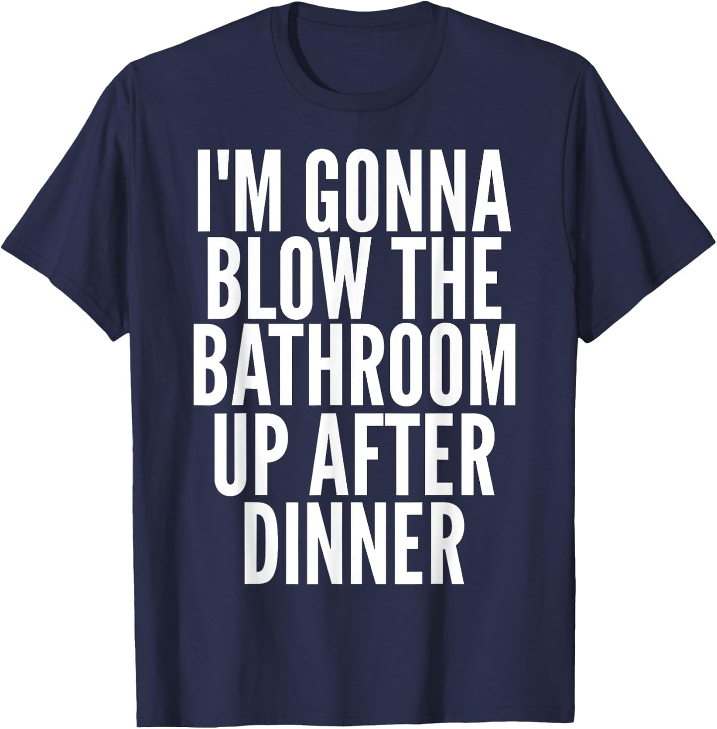 I'm Gonna Blow The Bathroom Up After Dinner Funny Adult T-Shirt - T-Shirt | Navy