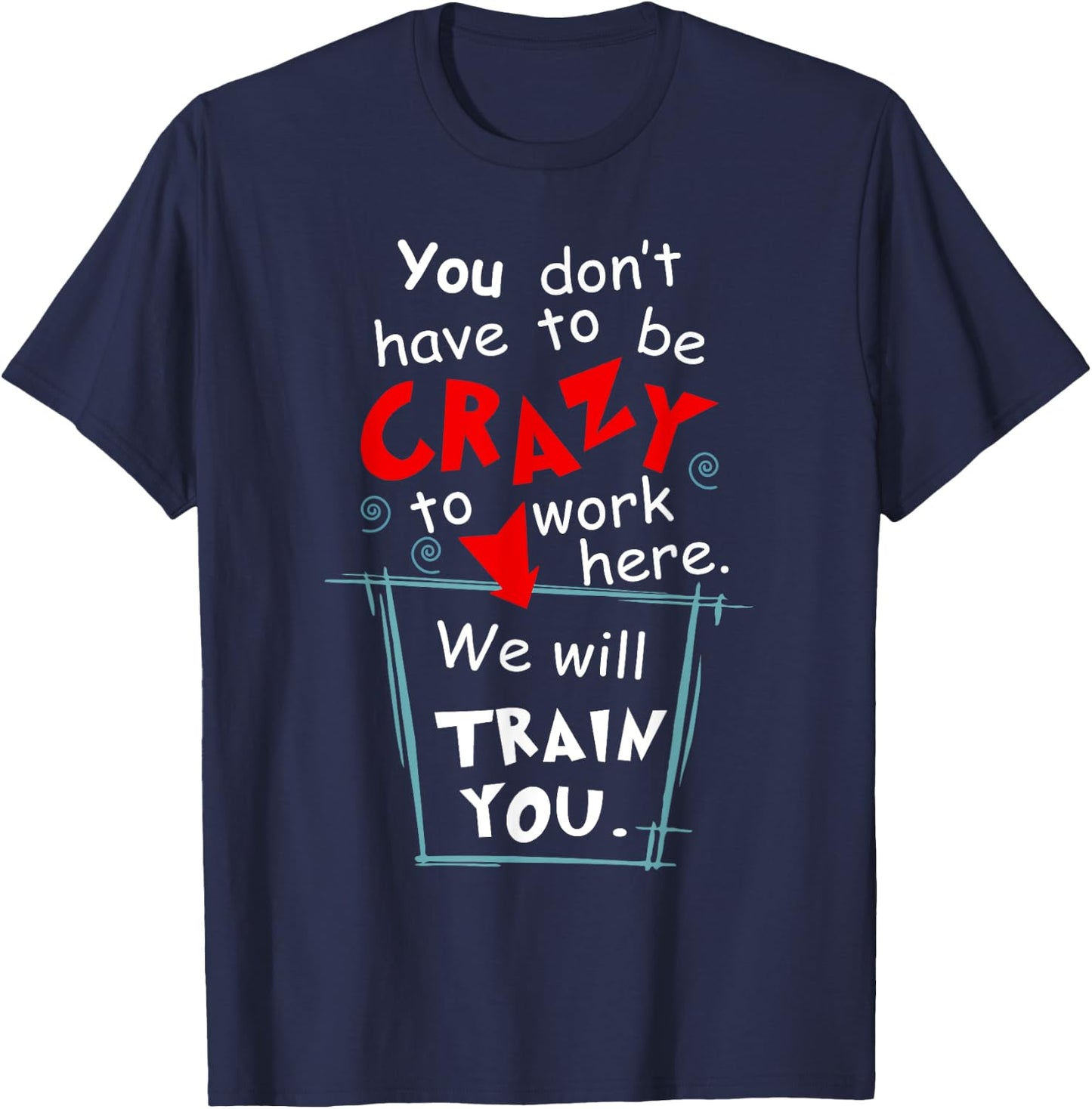 You Don't Have To Be Crazy To Work Here We'll Train You T-Shirt - T-Shirt | Navy