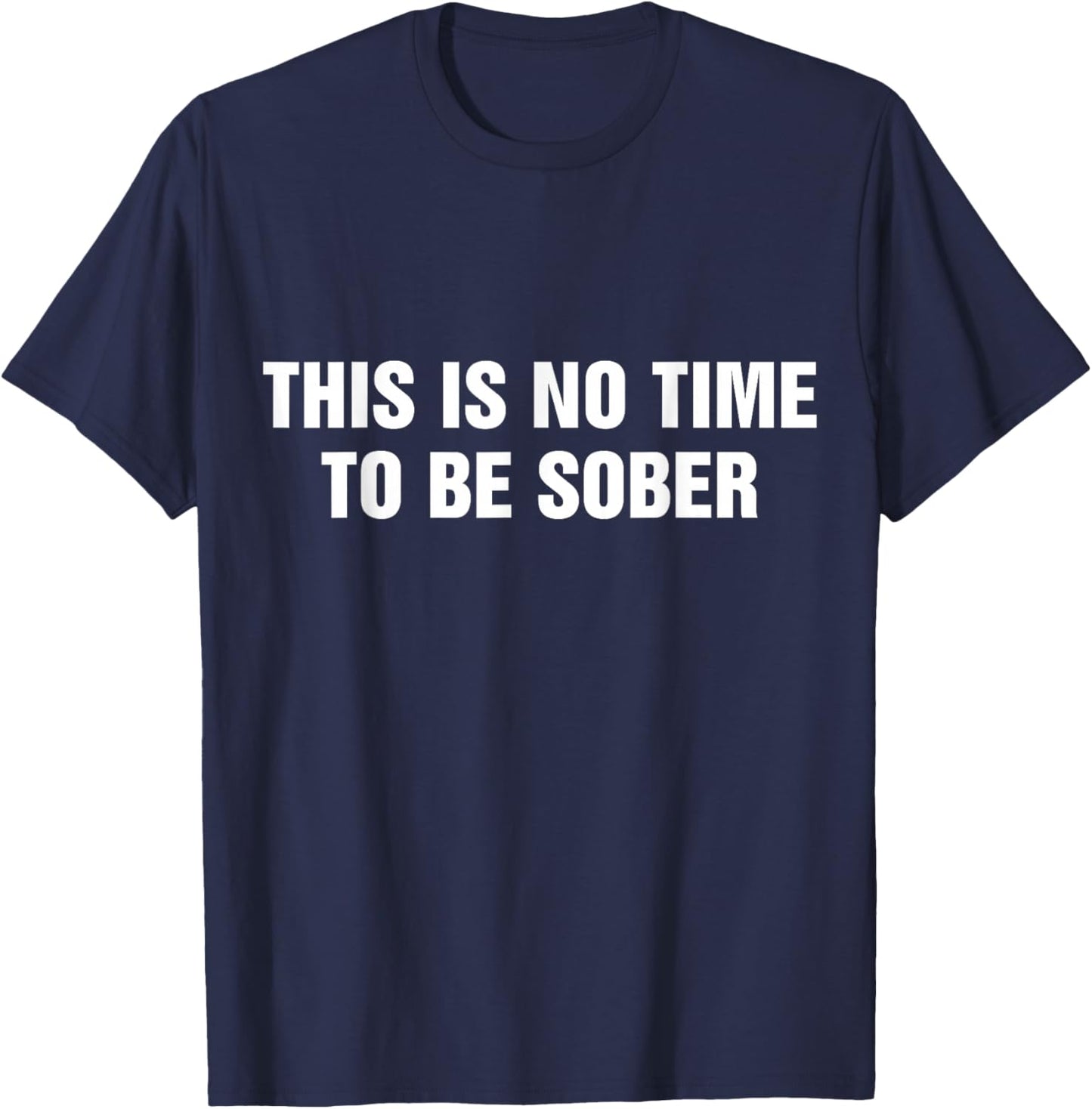 This is No Time to Be Sober Funny Adult Meme Humor T-Shirt - T-Shirt | Navy