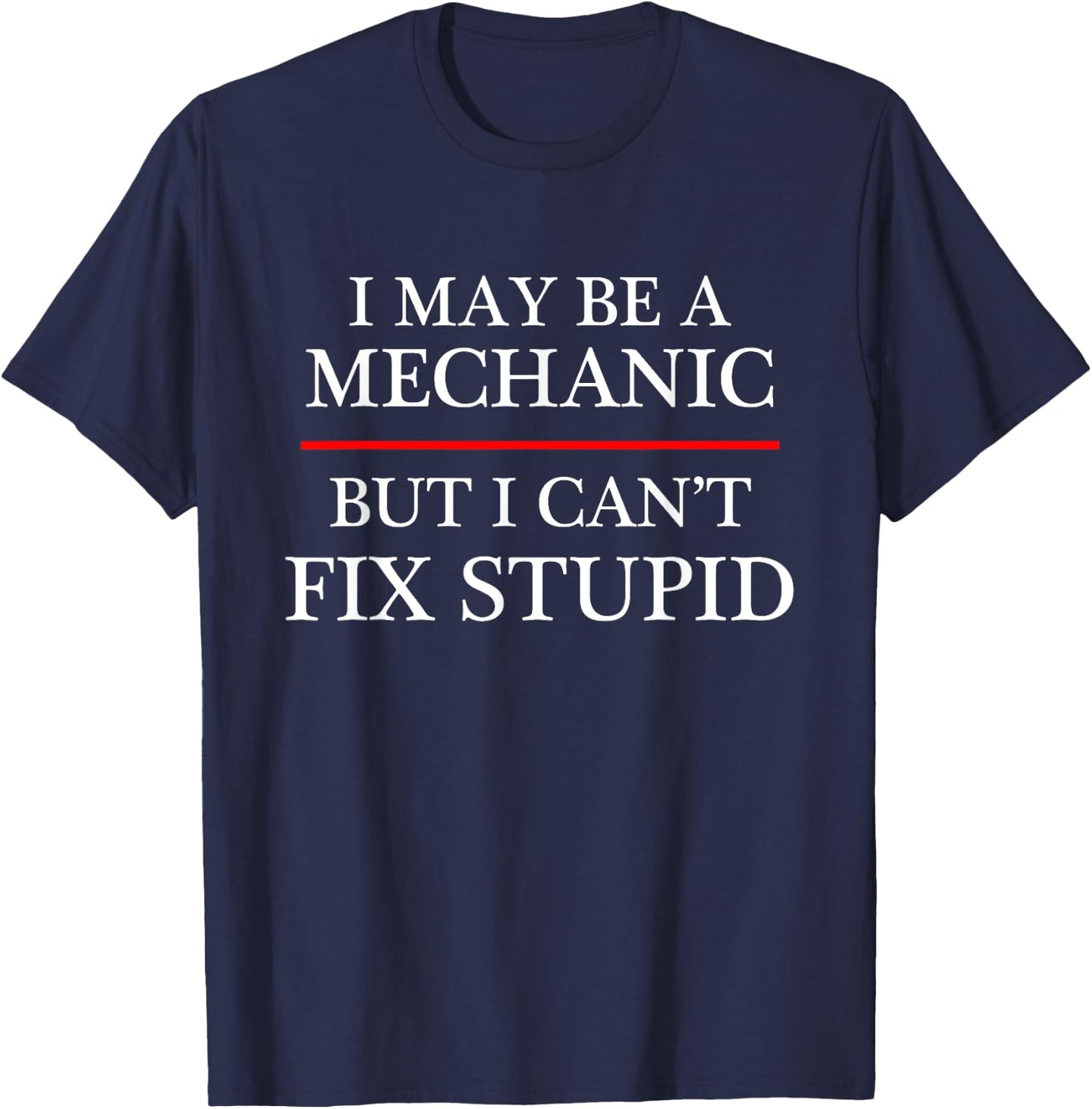 I May Be a Mechanic - but I Can't Fix Stupid | Might T-Shirt - T-Shirt | Navy