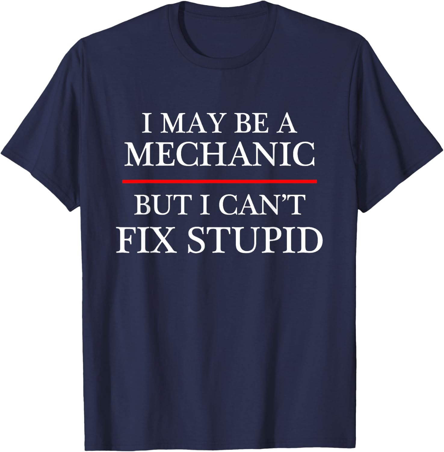 I May Be a Mechanic - but I Can't Fix Stupid | Might T-Shirt - T-Shirt | Navy