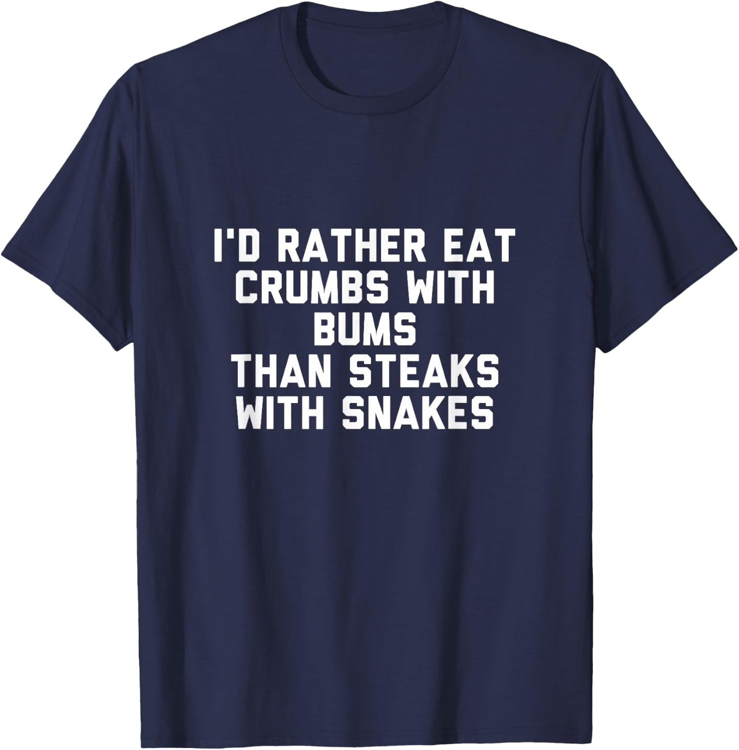 Id Rather Eat Crumbs with Bums Than Steaks with Snakes T-Shirt - T-Shirt | Navy