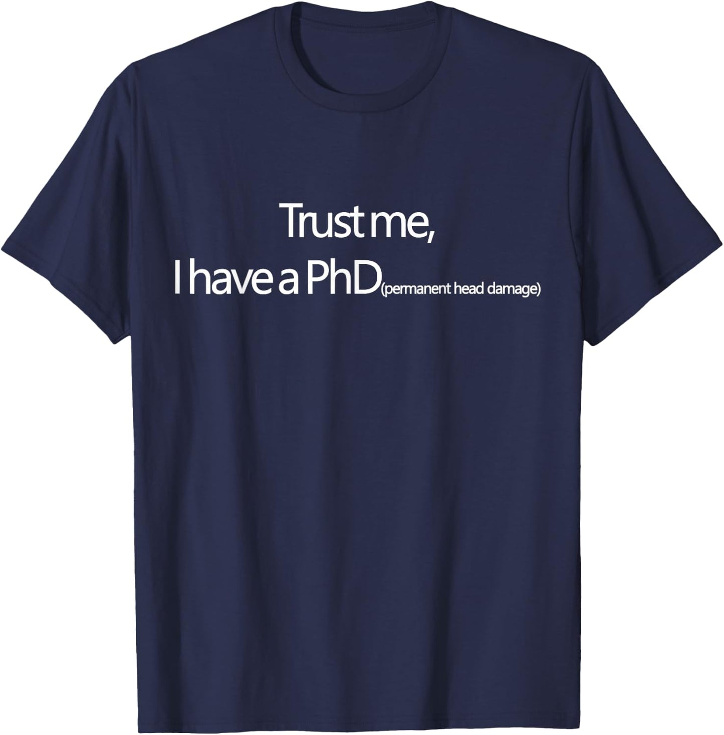Trust me, I have a PhD (permanent head damage) T-Shirt - T-Shirt | Navy