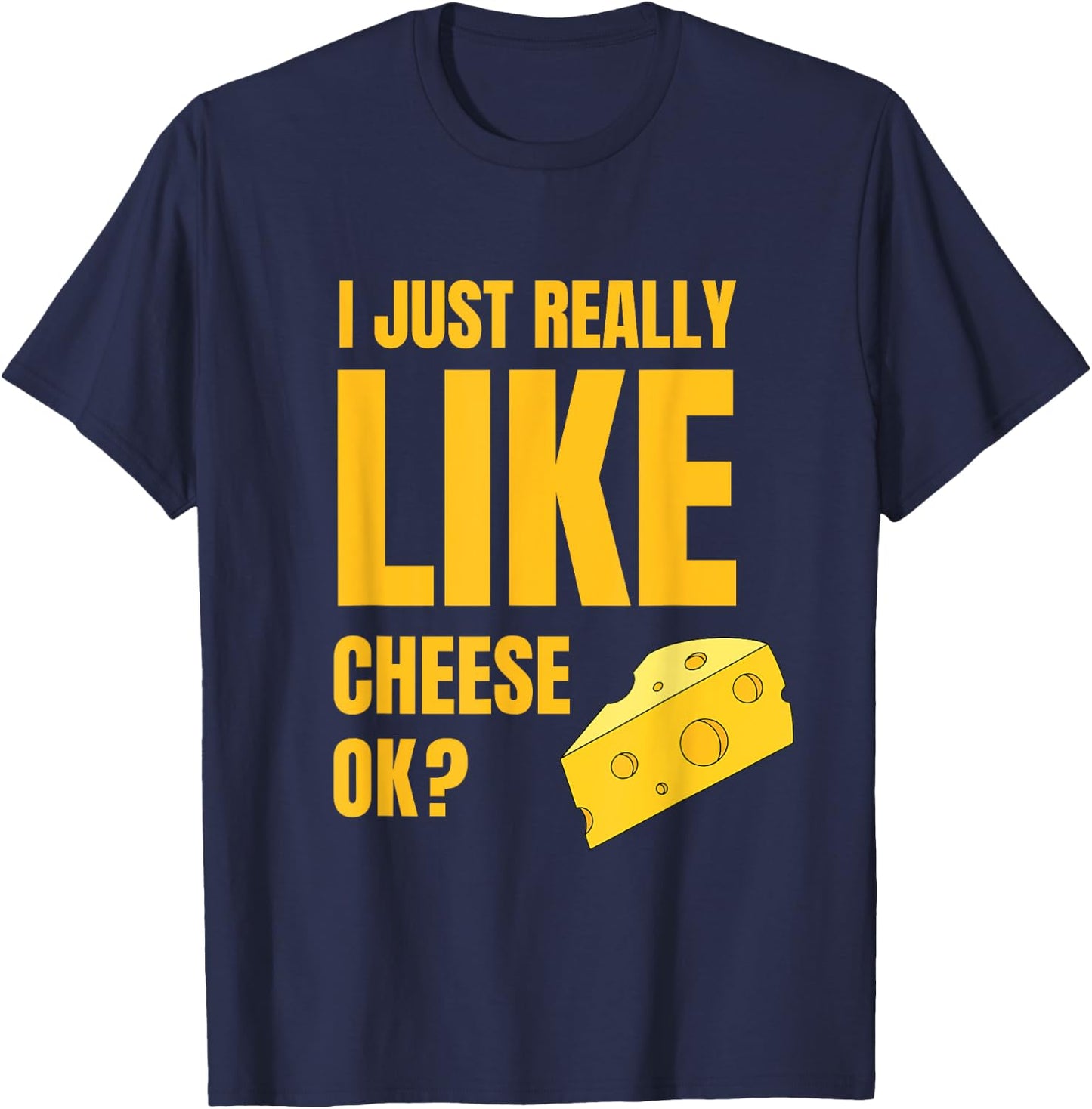 I Just Really Like Cheese Ok Lover Food Humor Saying Apparel T-Shirt - T-Shirt | Navy