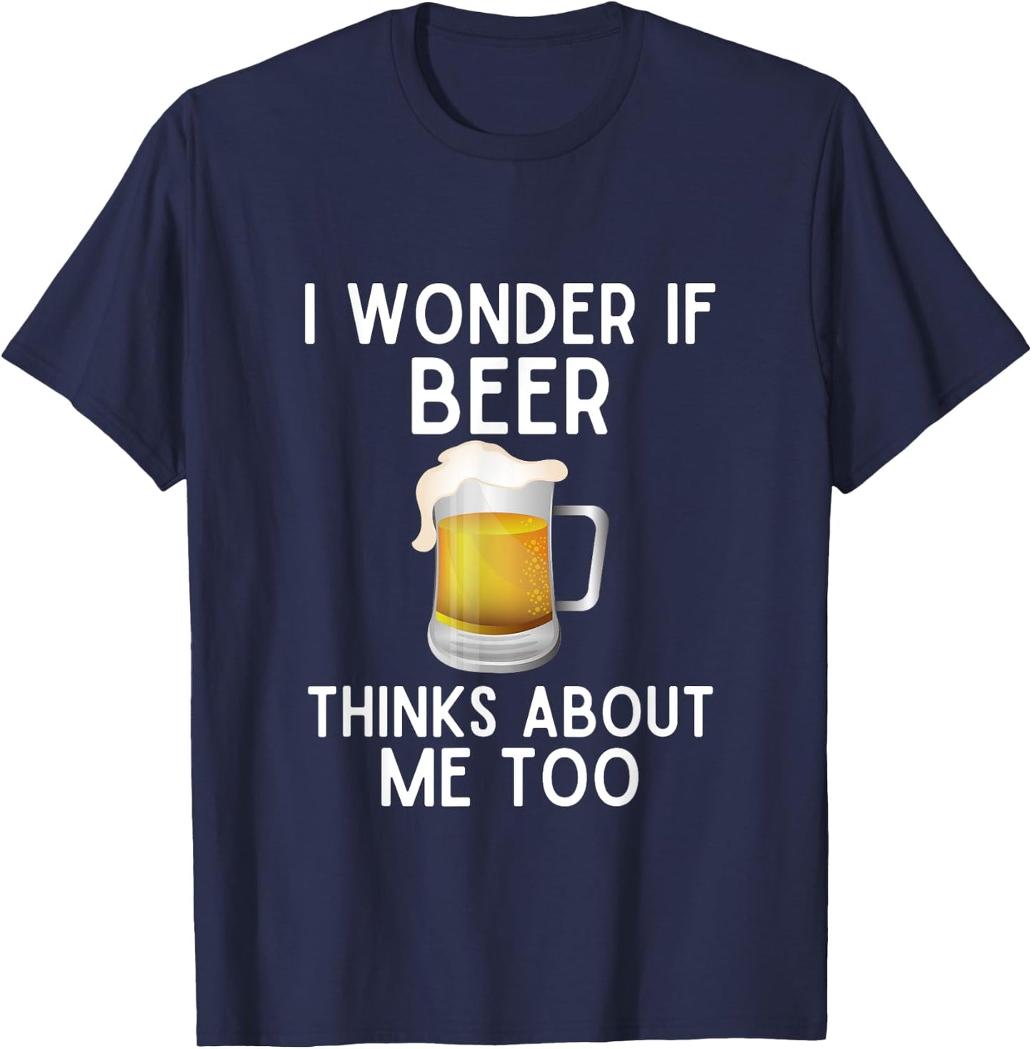 I Wonder If Beer Thinks About Me Too Funny Beer Lover T-Shirt - T-Shirt | Navy