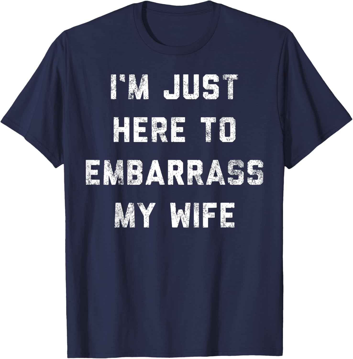 I'm Just Here To Embarrass My Wife Funny Husband Sarcastic T-Shirt - T-Shirt | Navy