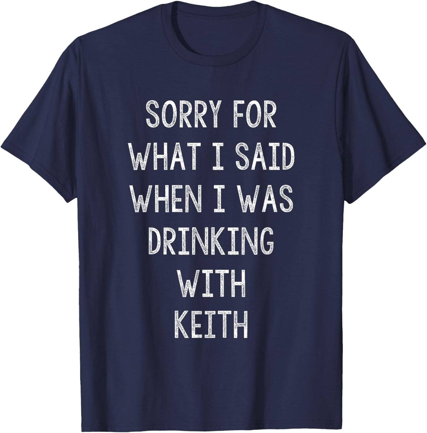 Sorry For What I Said While I Was Drinking With Keith Funny T-Shirt - T-Shirt | Navy