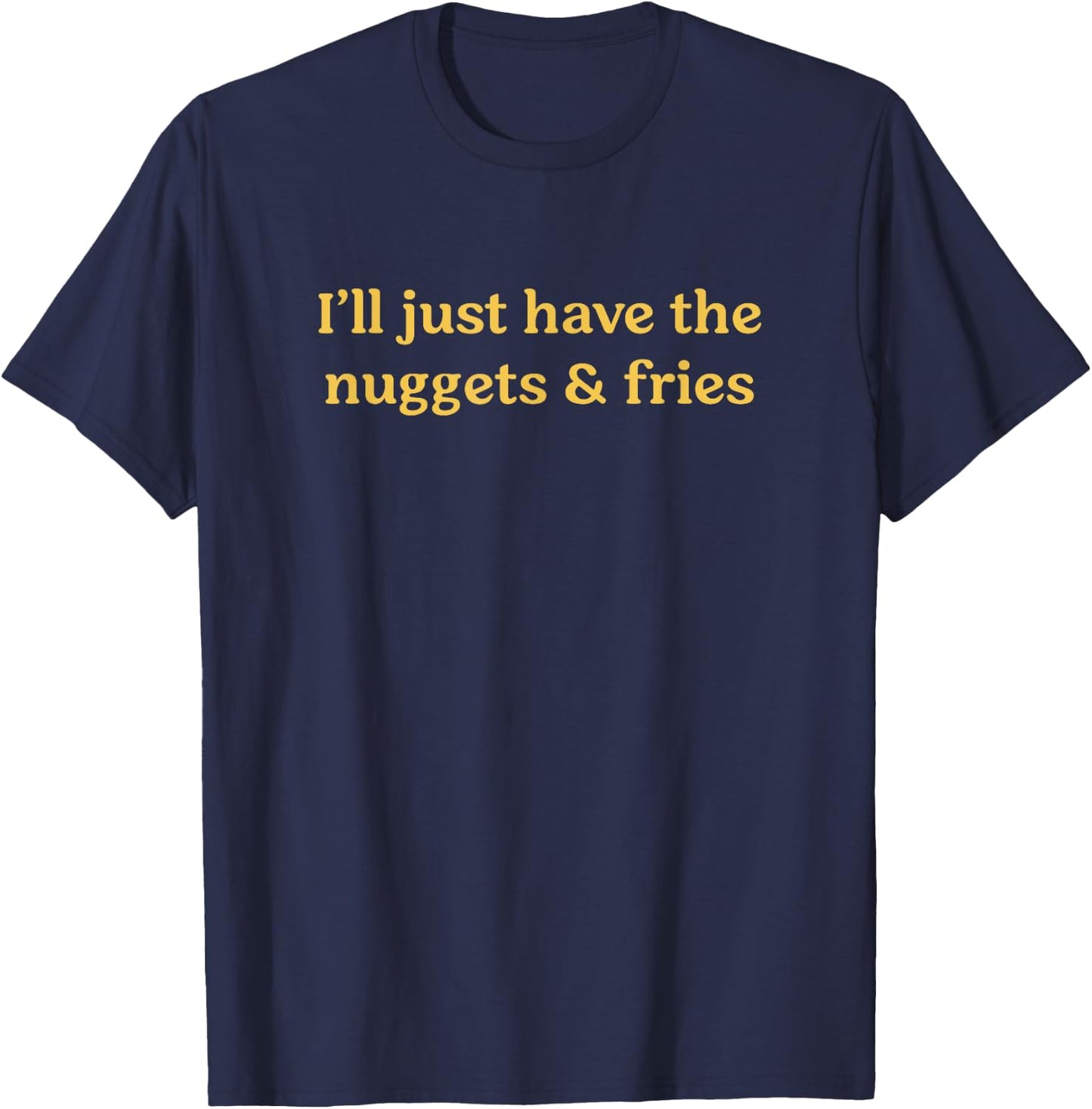 I'll Just Have The Nuggets & Fries Funny Food Saying T-Shirt - T-Shirt | Navy