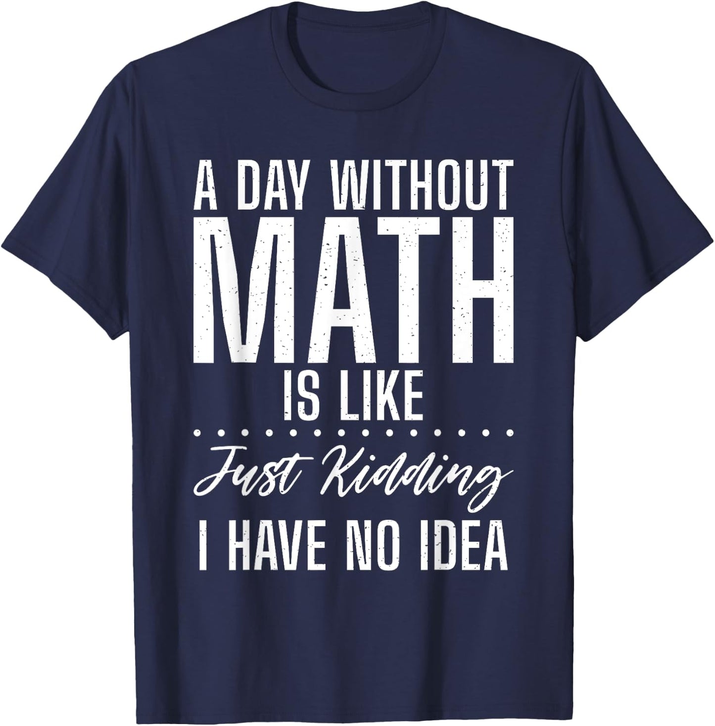 A Day without Math is like just kidding i have no Idea Math T-Shirt - T-Shirt | Navy