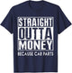 Straight Outta Money Because Car Parts Cars Lovers T-Shirt - T-Shirt | Navy