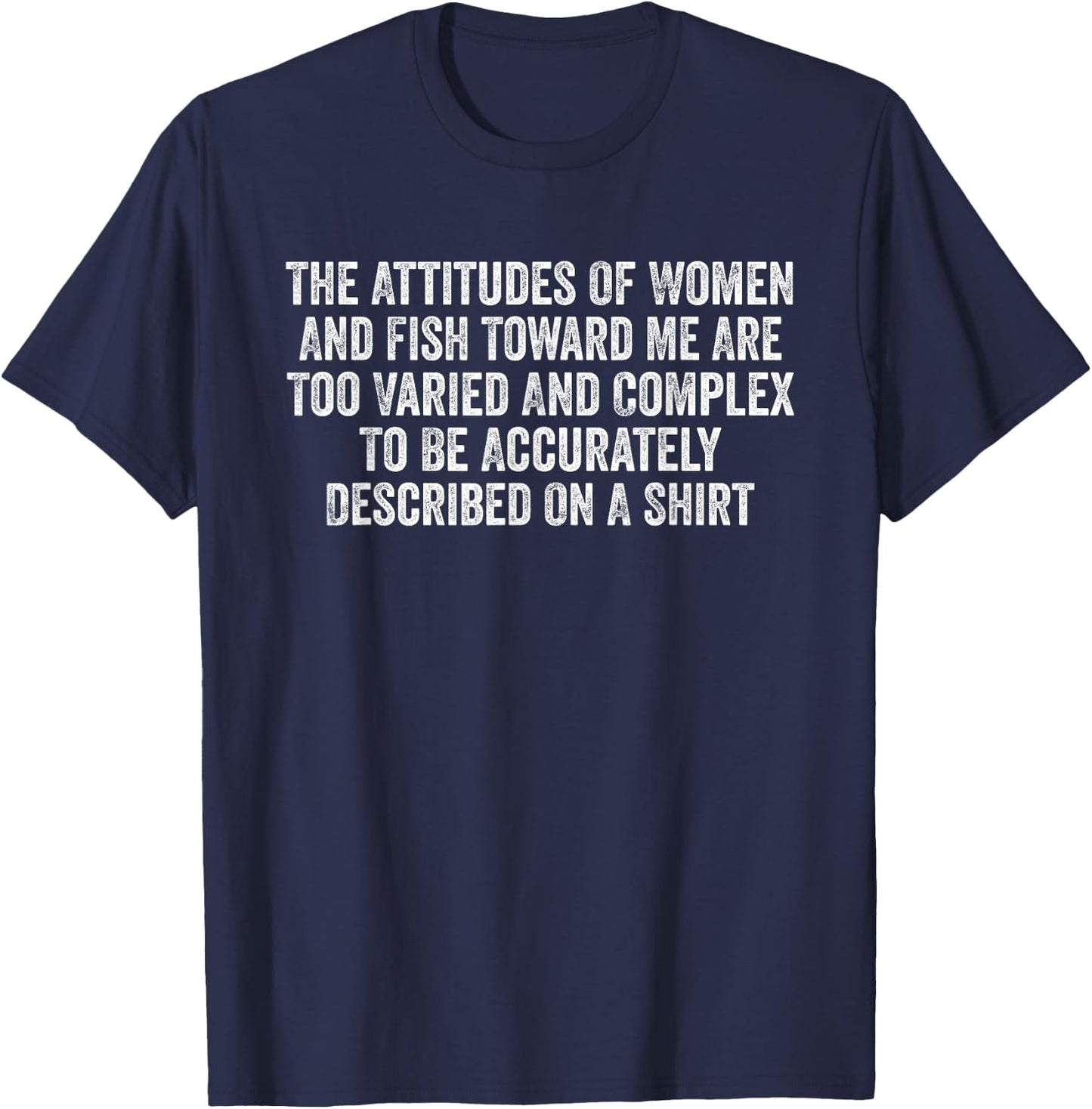 The Attitudes Of Women And Fish Toward Me Are Too Varied T-Shirt - T-Shirt | Navy