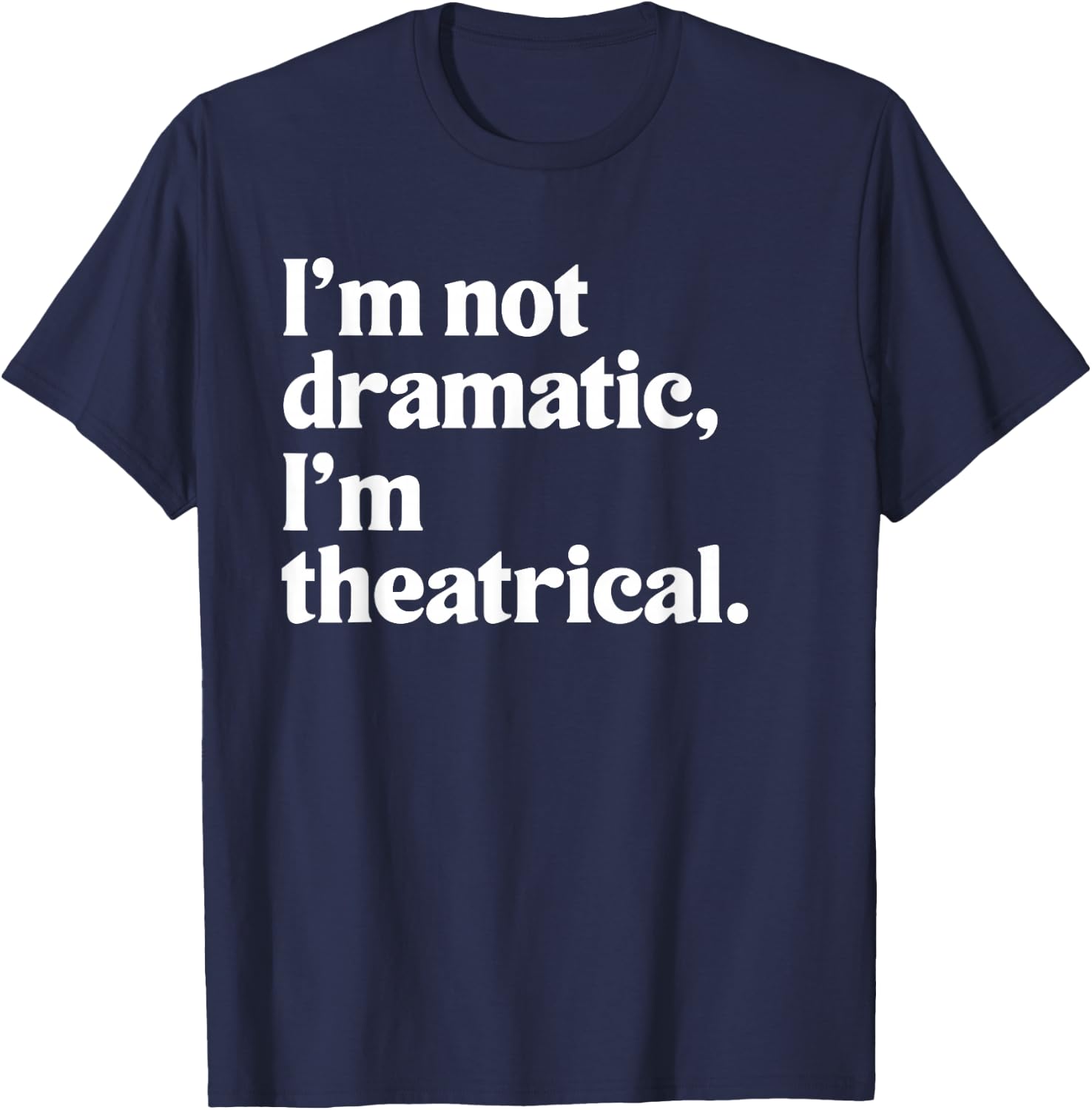 I'm Not Dramatic I'm Theatrical Theatre Funny Acting Actor T-Shirt - T-Shirt | Navy
