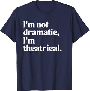 I'm Not Dramatic I'm Theatrical Theatre Funny Acting Actor T-Shirt - T-Shirt | Navy