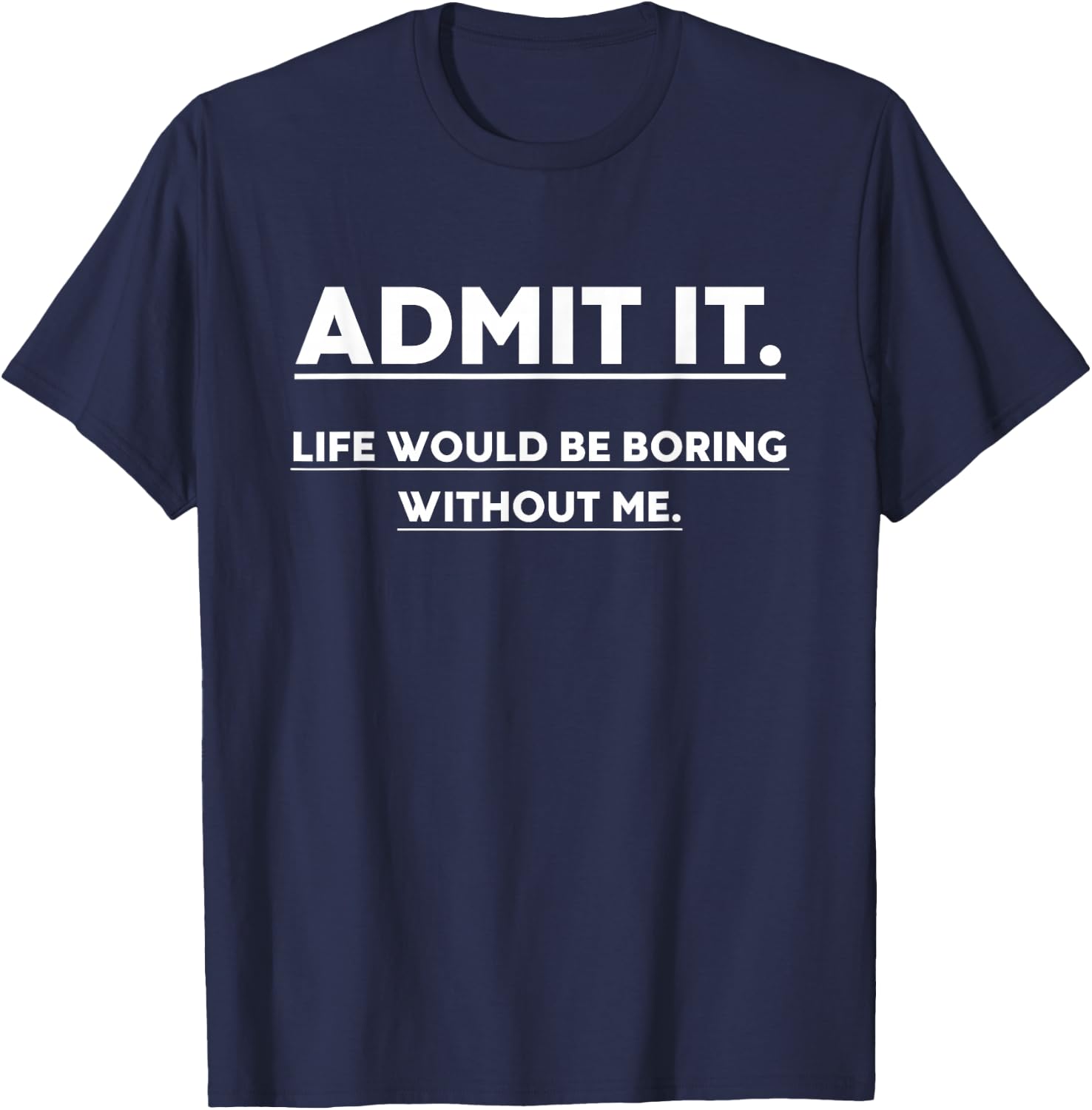 Admit It Life Would Be Boring Without Me Funny Saying T-Shirt - T-Shirt | Navy