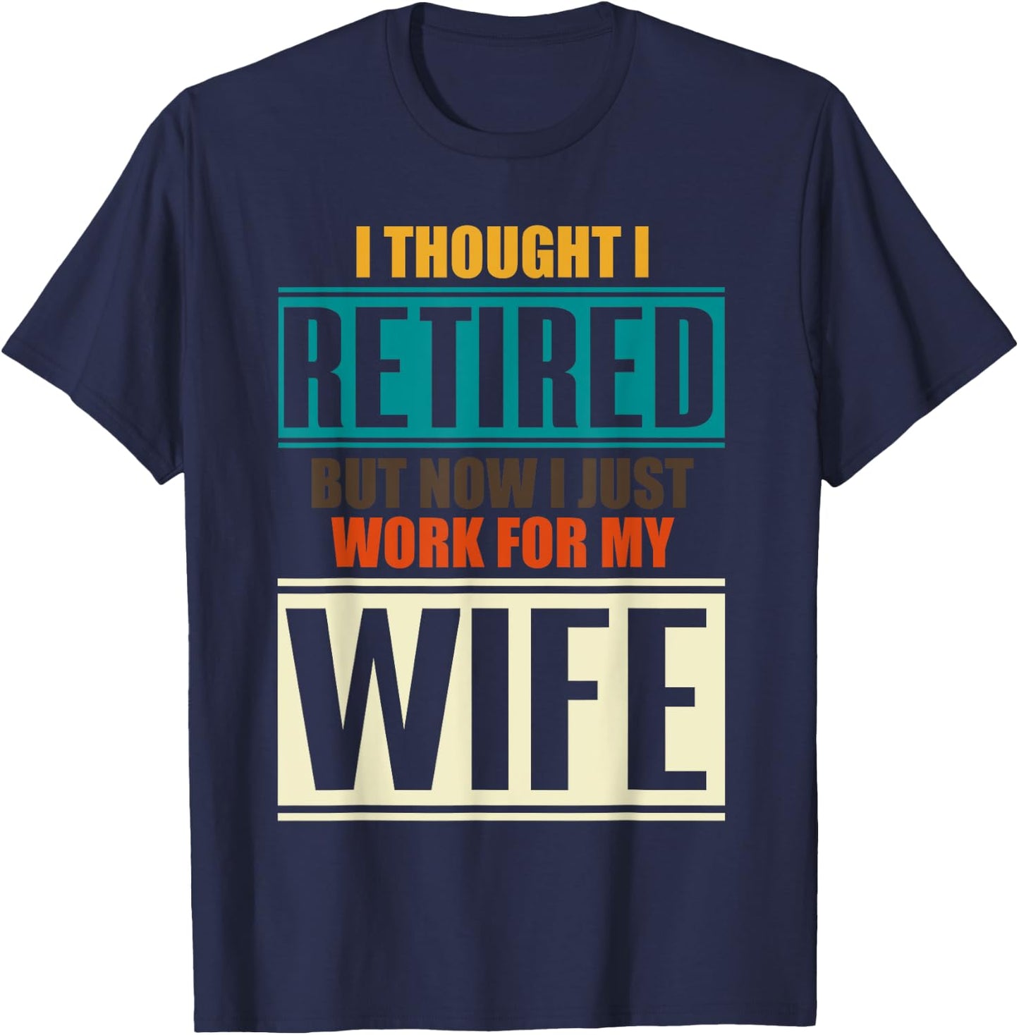 I Thought I Retired But Now I Just Work For My Wife Retired T-Shirt - T-Shirt | Navy