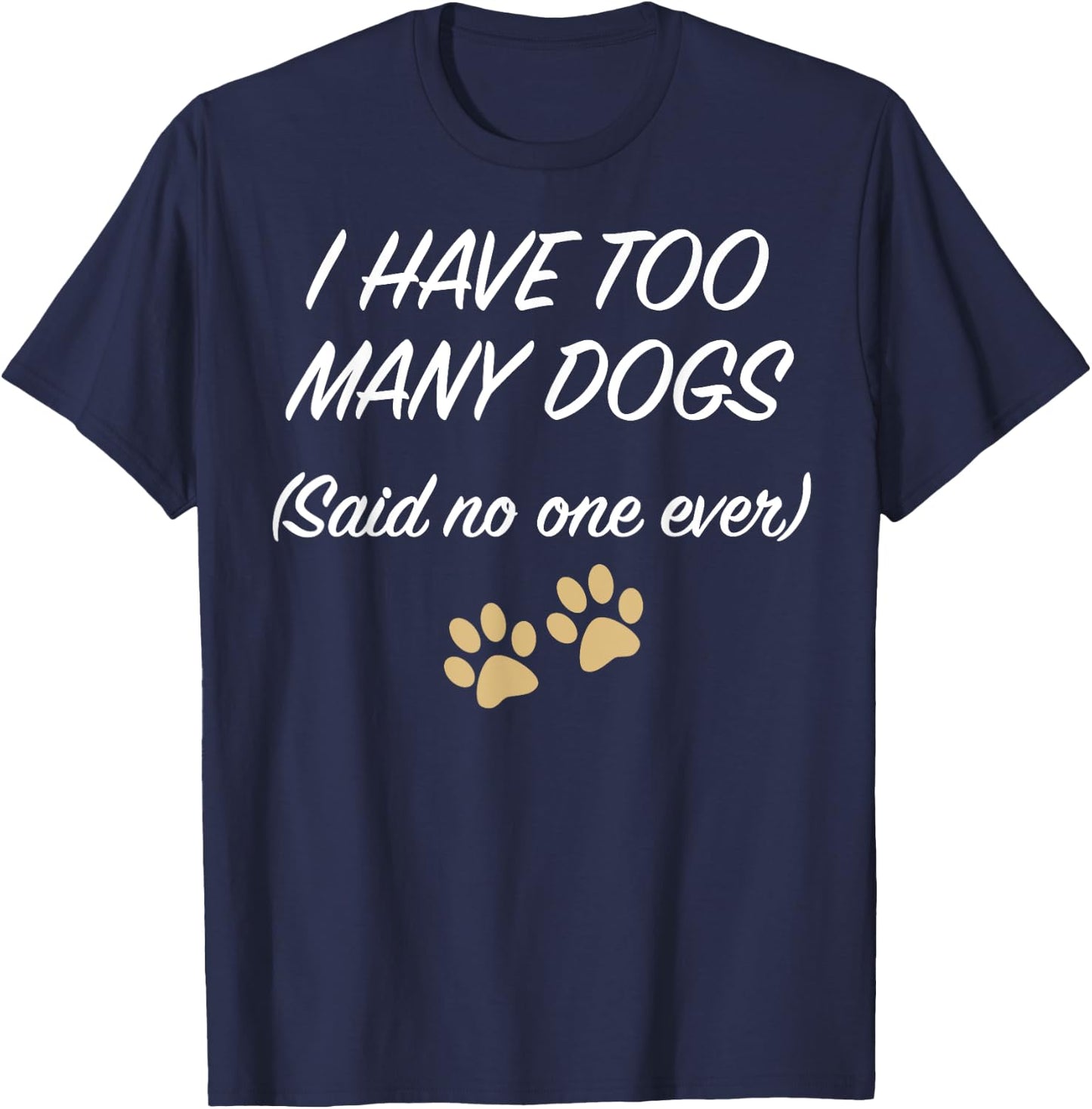 I HAVE TOO MANY DOGS (Said no one ever) | Funny T-Shirt - T-Shirt | Navy