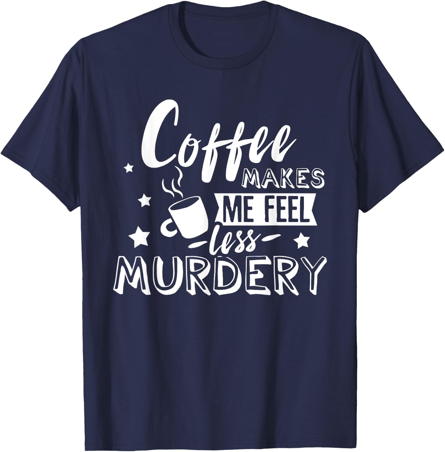 Funny Coffee Makes Me Feel Less Murdery Caffeine Addicted T-Shirt - T-Shirt | Navy
