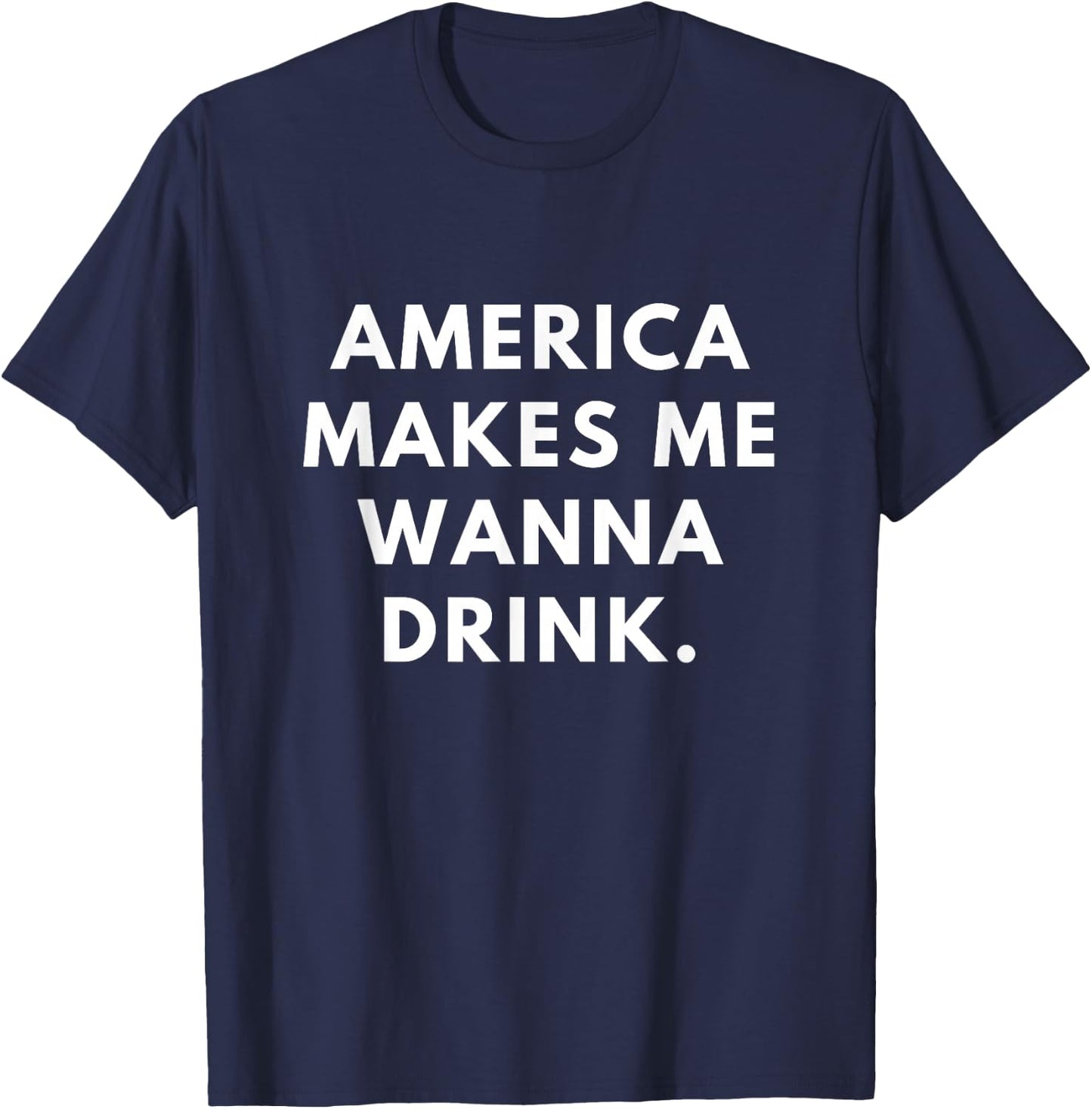 America Makes Me Wanna Drink T-Shirt - T-Shirt | Navy