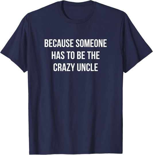 Because Someone Has To Be The Crazy Uncle T-Shirt - T-Shirt | Navy