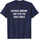 Because Someone Has To Be The Crazy Uncle T-Shirt - T-Shirt | Navy