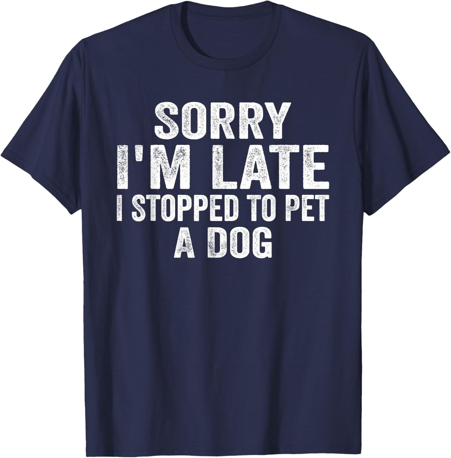 Sorry I'm Late I Stopped To Pet A Dog Funny Saying Men Women T-Shirt - T-Shirt | Navy