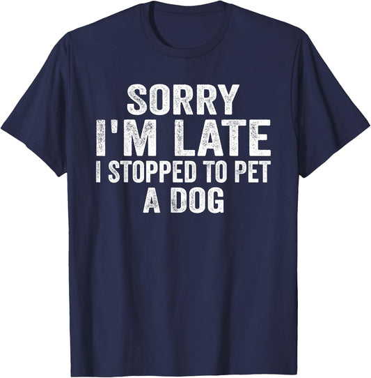Sorry I'm Late I Stopped To Pet A Dog Funny Saying Men Women T-Shirt - T-Shirt | Navy