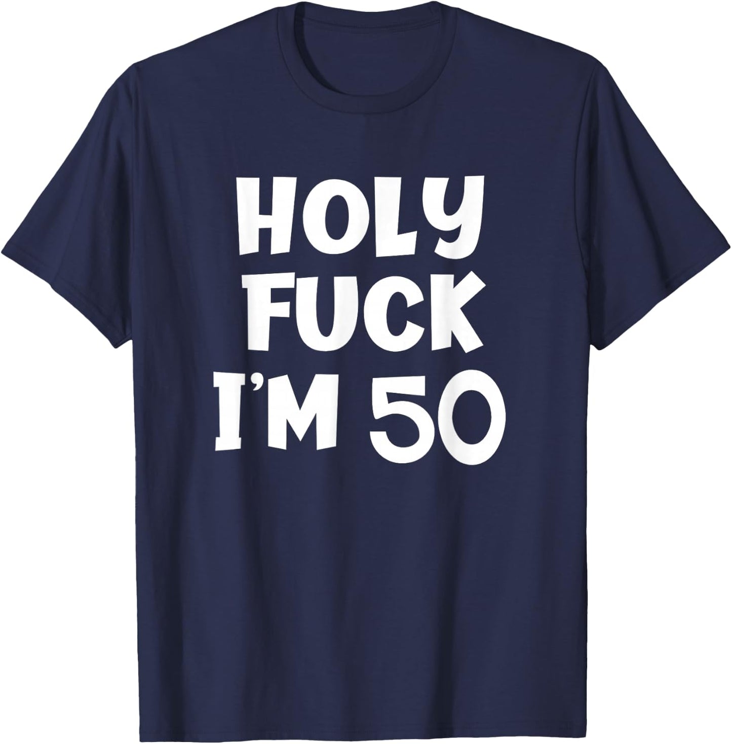 Funny Birthday Holy Fuck I'm 50 Sarcastic Joke T-Shirt - T-Shirt | Navy