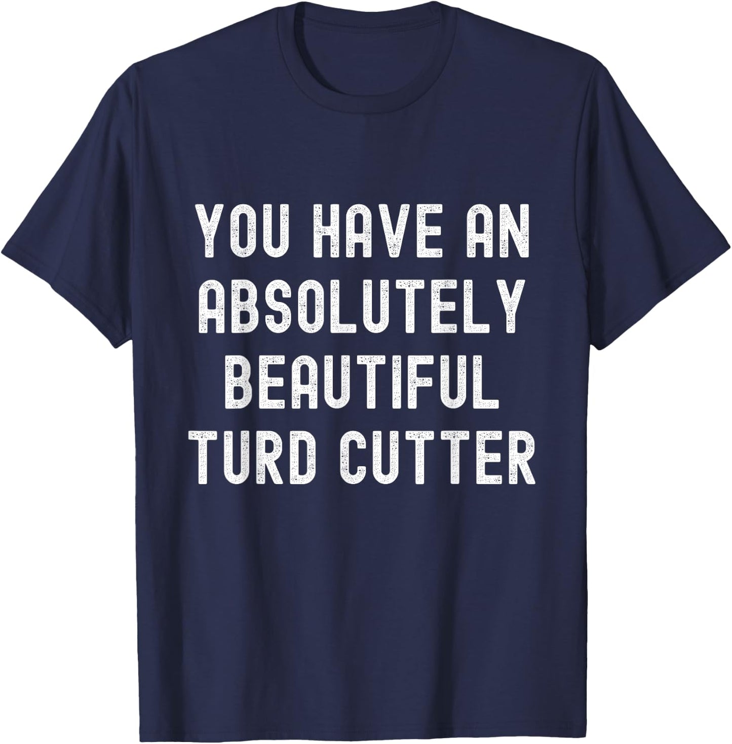 You Have An Absolutely Beautiful Turd Cutter Adult Humor T-Shirt - T-Shirt | Navy
