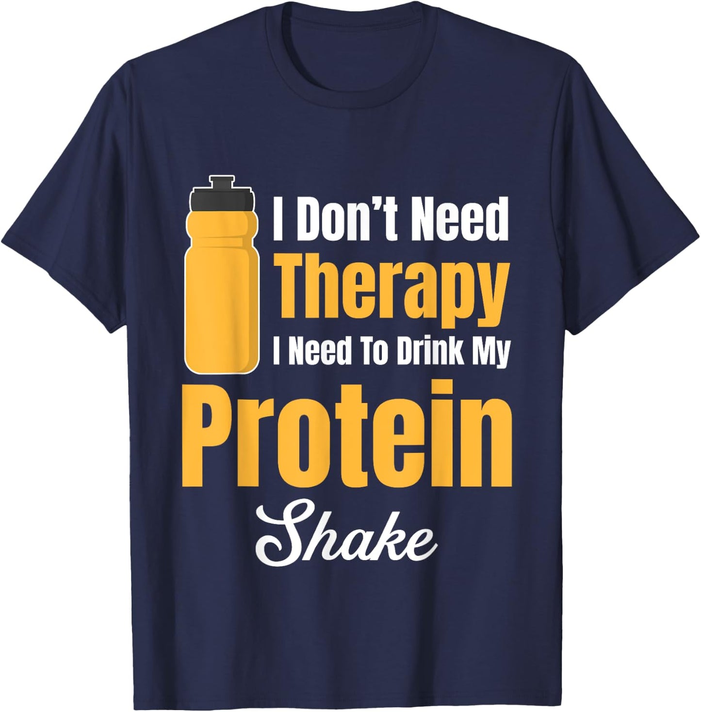 I Don't Need Therapy I Need To Drink My Protein Shake T-Shirt - T-Shirt | Navy