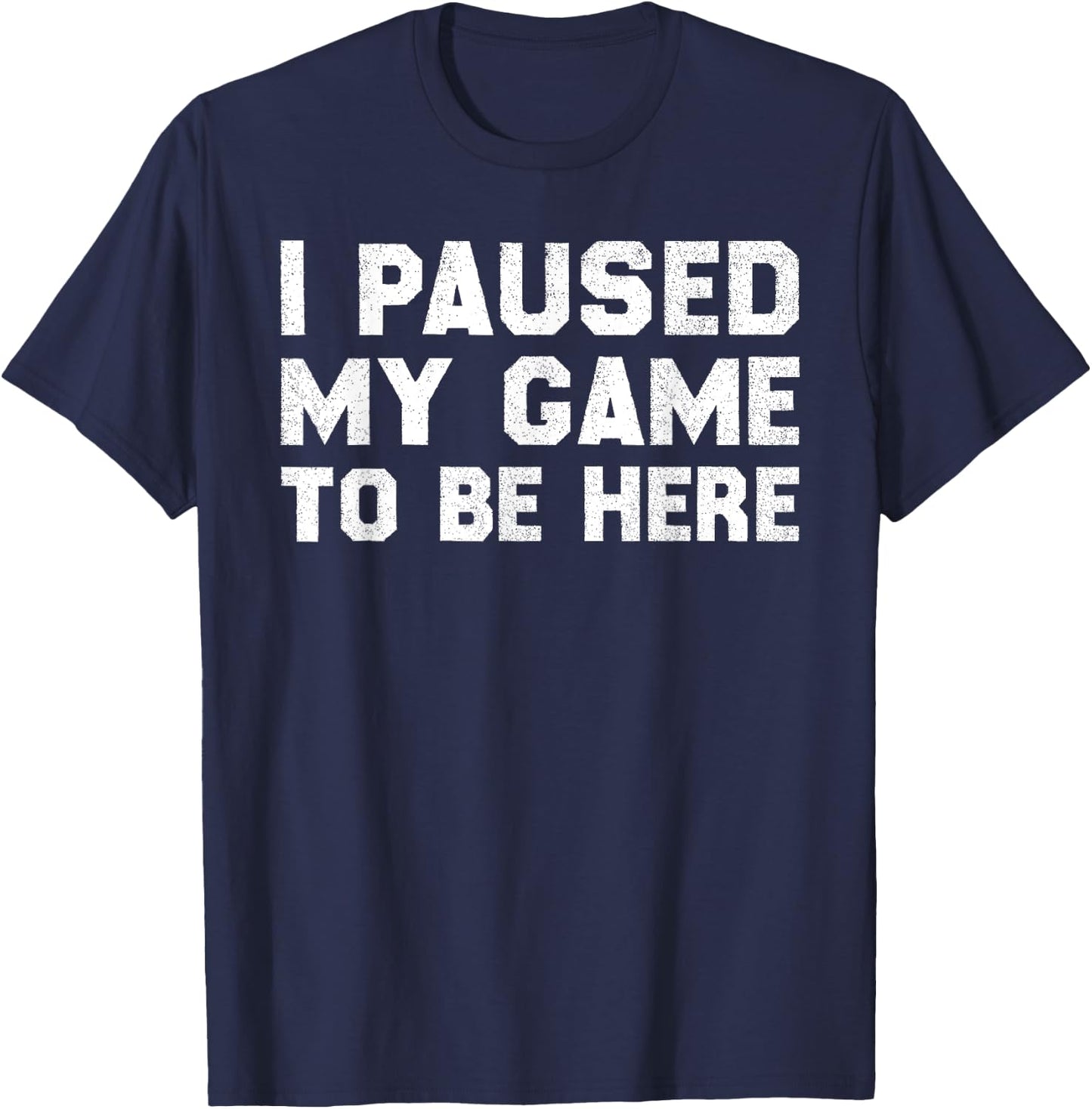 I Paused My Game to Be Here T-Shirt - T-Shirt | Navy