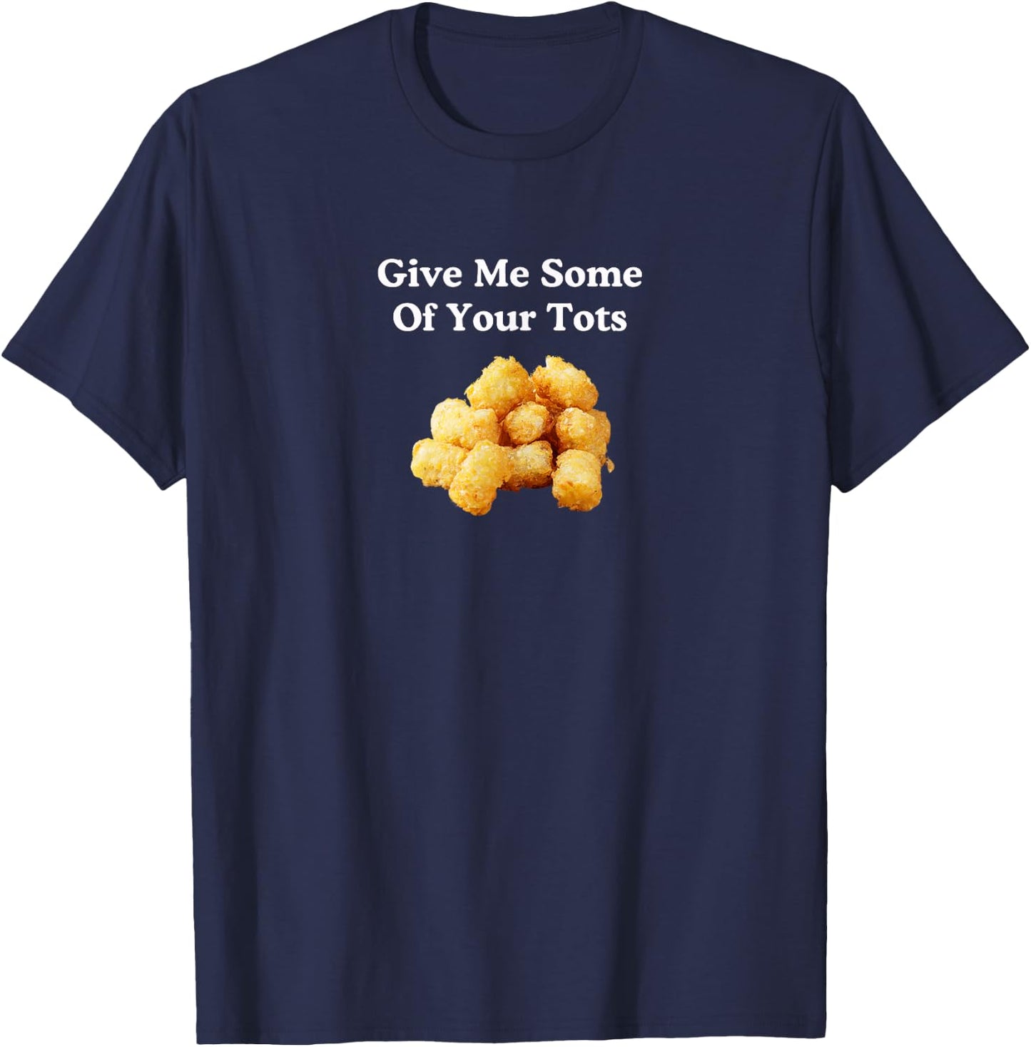 Give Me Some of Your Tots! T-Shirt - T-Shirt | Navy