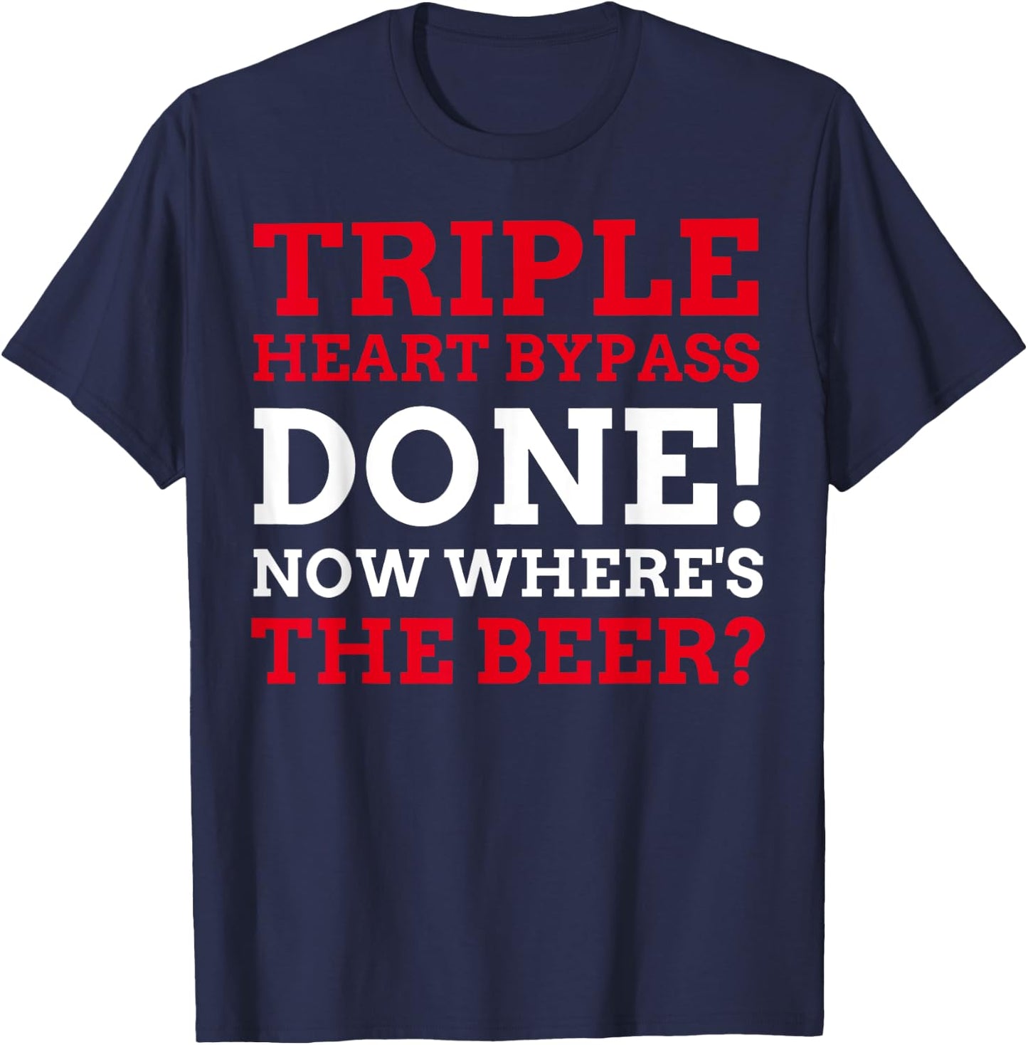 Triple Heart Bypass Surgery Done Now Where's The Beer T-Shirt - T-Shirt | Navy