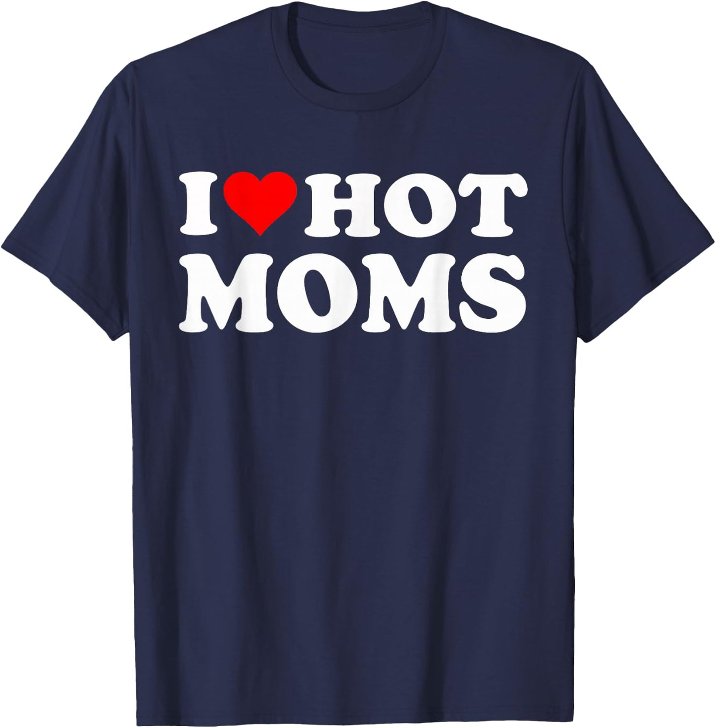 I Love Hot Moms I Heart Hot Moms Funny T-Shirt - T-Shirt | Navy