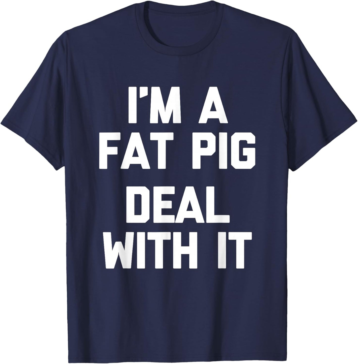 I'm A Fat Pig (Deal With It) - Funny Saying Fat Guys Fat T-Shirt - T-Shirt | Navy
