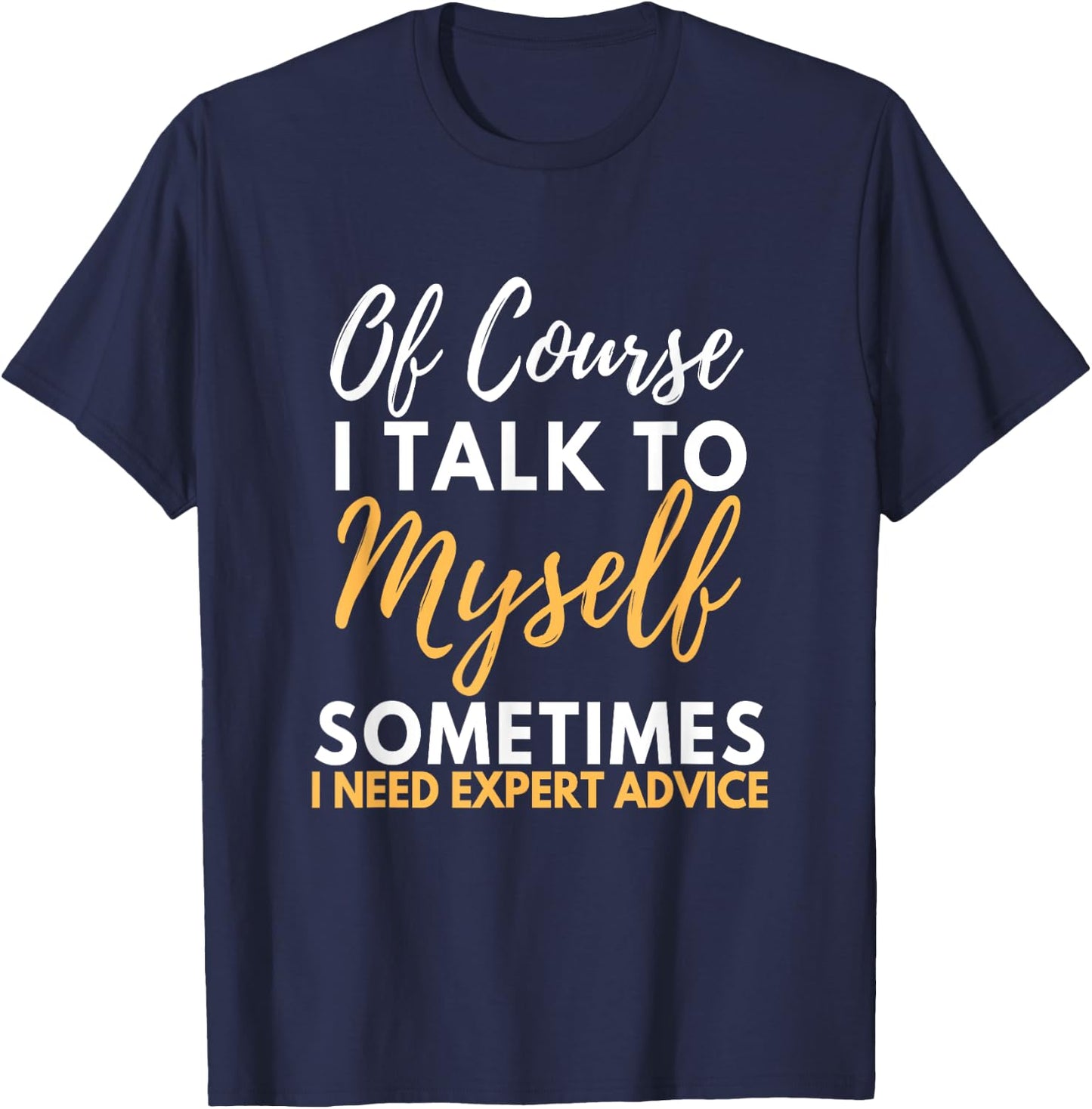 Of Course I Talk To Myself Sometimes I Need Expert Advice T-Shirt - T-Shirt | Navy