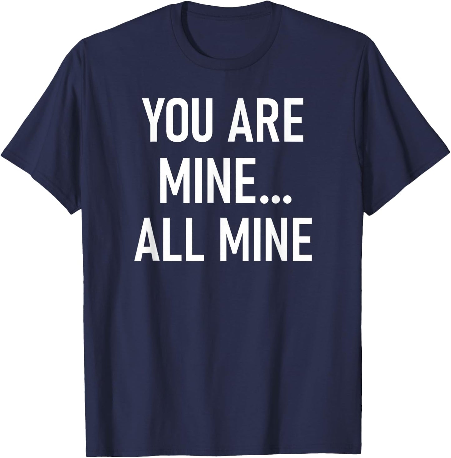 You Are Mine All Mine, Lustig, Witze, Sarkastische Sprüche T-Shirt - T-Shirt | Navy